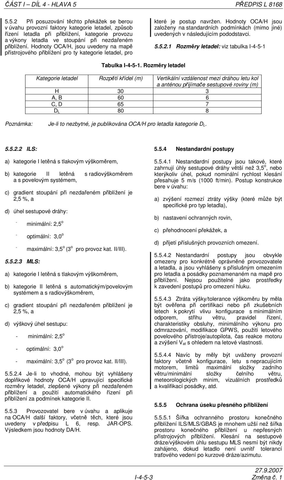 5.2 Při posuzování těchto překážek se berou v úvahu provozní faktory kategorie letadel, způsob řízení letadla při přiblížení, kategorie provozu a výkony letadla ve stoupání při nezdařeném přiblížení.