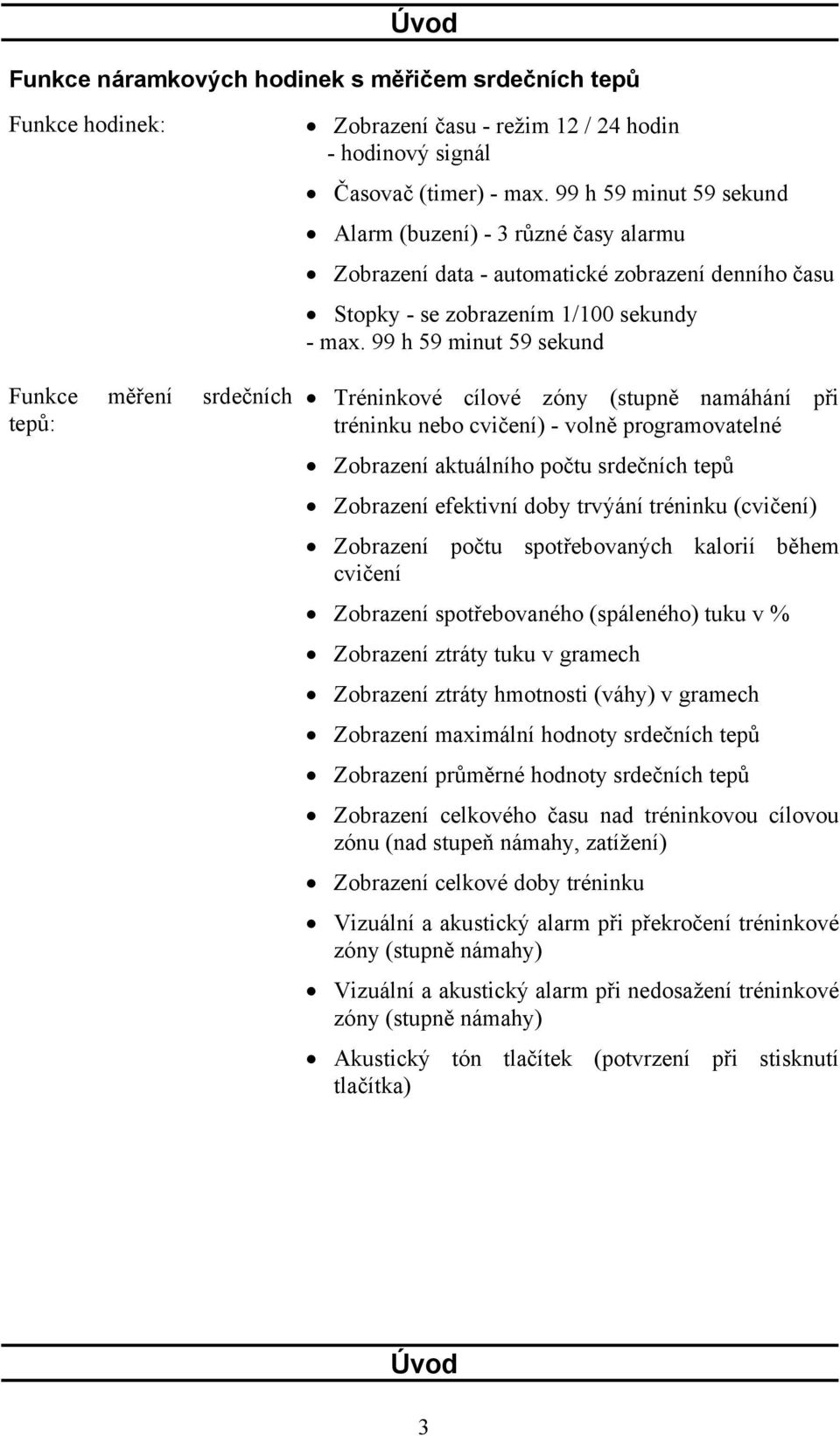 99 h 59 minut 59 sekund Tréninkové cílové zóny (stupně namáhání při tréninku nebo cvičení) - volně programovatelné Zobrazení aktuálního počtu srdečních tepů Zobrazení efektivní doby trvýání tréninku