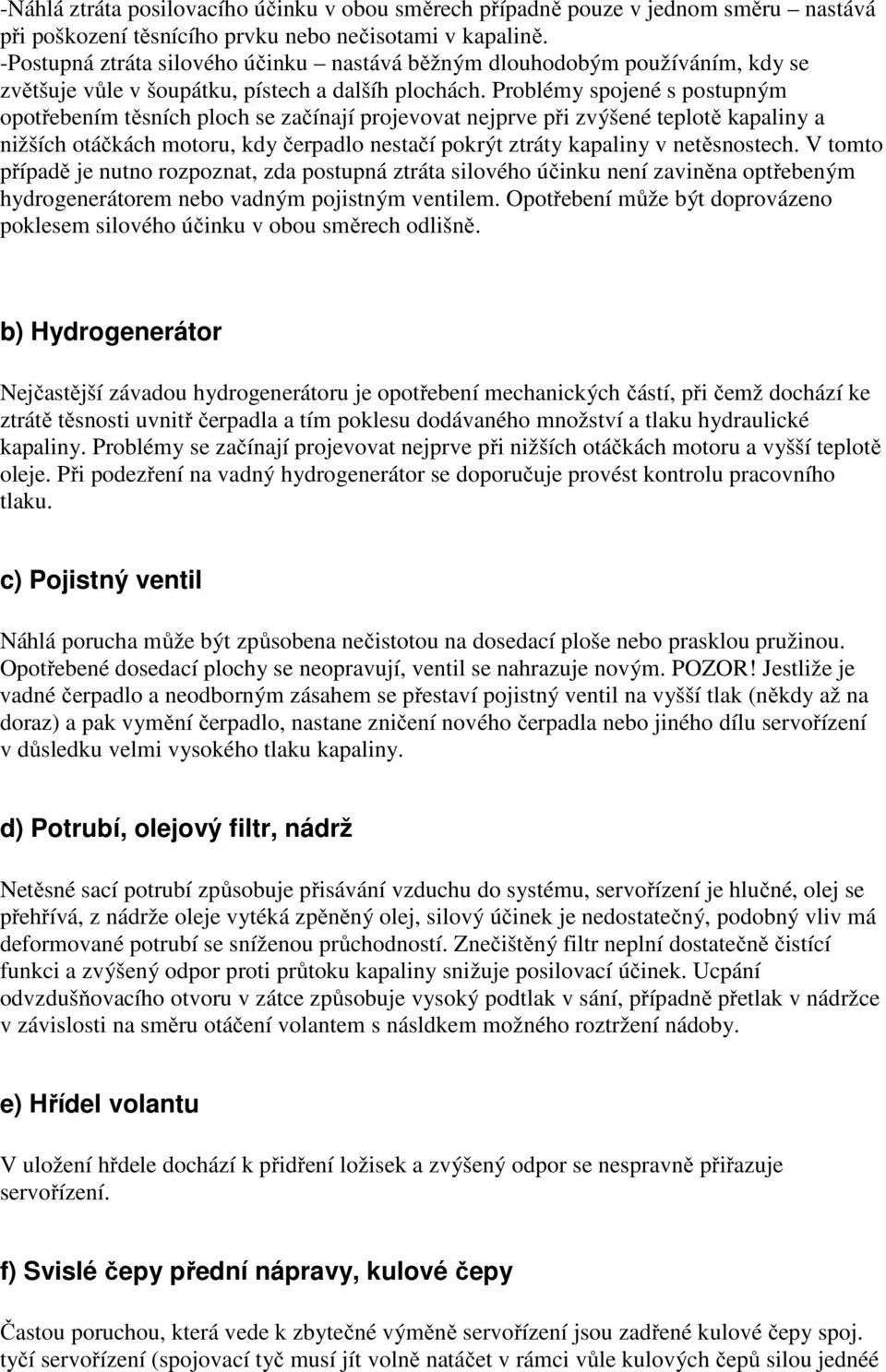 Problémy spojené s postupným opotřebením těsních ploch se začínají projevovat nejprve při zvýšené teplotě kapaliny a nižších otáčkách motoru, kdy čerpadlo nestačí pokrýt ztráty kapaliny v