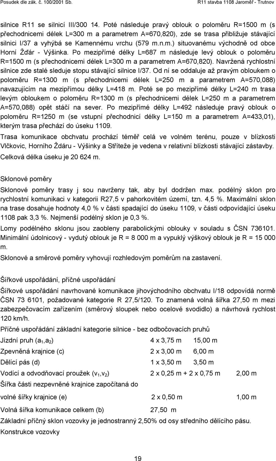 Po mezipřímé délky L=687 m následuje levý oblouk o poloměru R=1500 m (s přechodnicemi délek L=300 m a parametrem A=670,820). Navržená rychlostní silnice zde stalé sleduje stopu stávající silnice I/37.