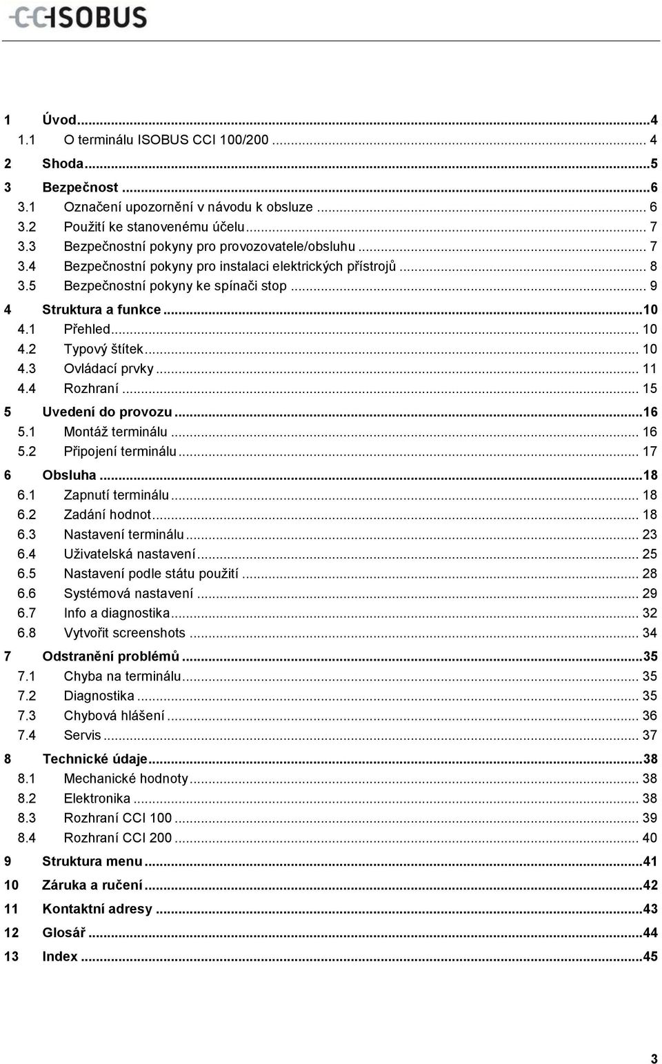 1 Přehled... 10 4.2 Typový štítek... 10 4.3 Ovládací prvky... 11 4.4 Rozhraní... 15 5 Uvedení do provozu... 16 5.1 Montáž terminálu... 16 5.2 Připojení terminálu... 17 6 Obsluha... 18 6.