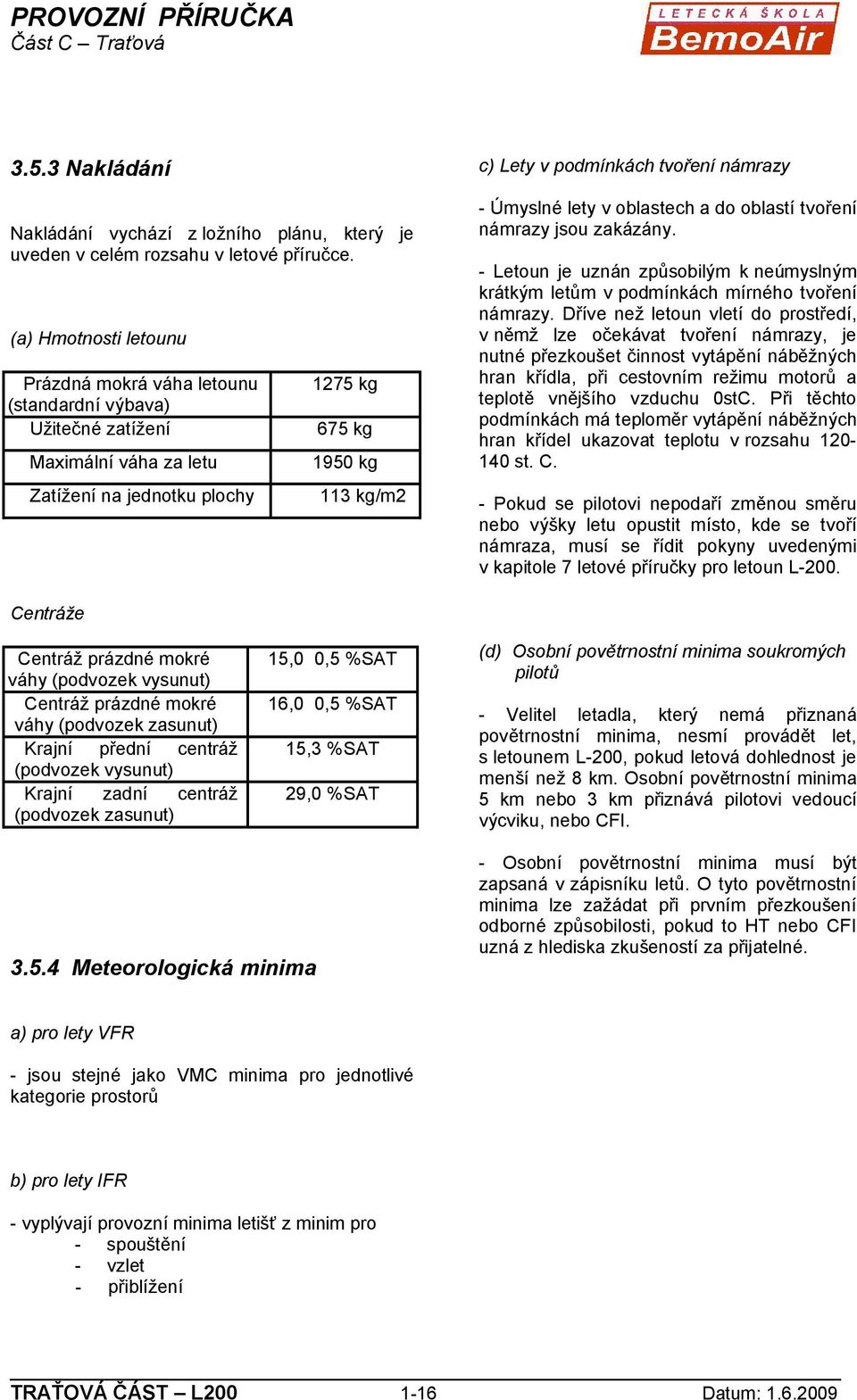 námrazy - Úmyslné lety v oblastech a do oblastí tvoření námrazy jsou zakázány. - Letoun je uznán způsobilým k neúmyslným krátkým letům v podmínkách mírného tvoření námrazy.