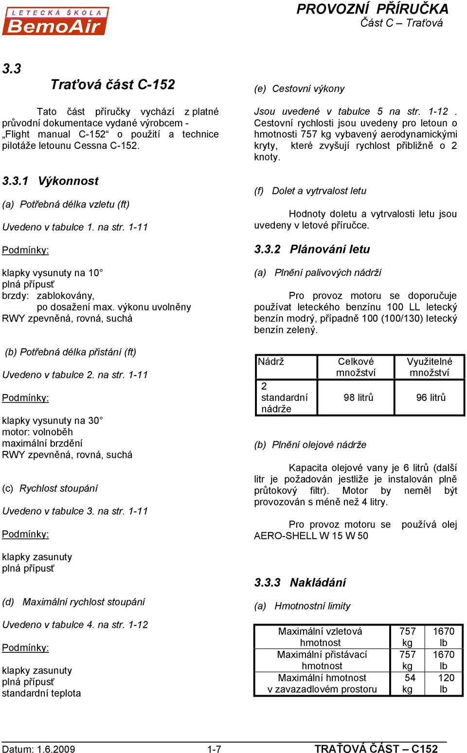 1-11 Podmínky: klapky vysunuty na 30 motor: volnoběh maximální brzdění RWY zpevněná, rovná, suchá (c) Rychlost stoupání Uvedeno v tabulce 3. na str. 1-11 Podmínky: Jsou uvedené v tabulce 5 na str.