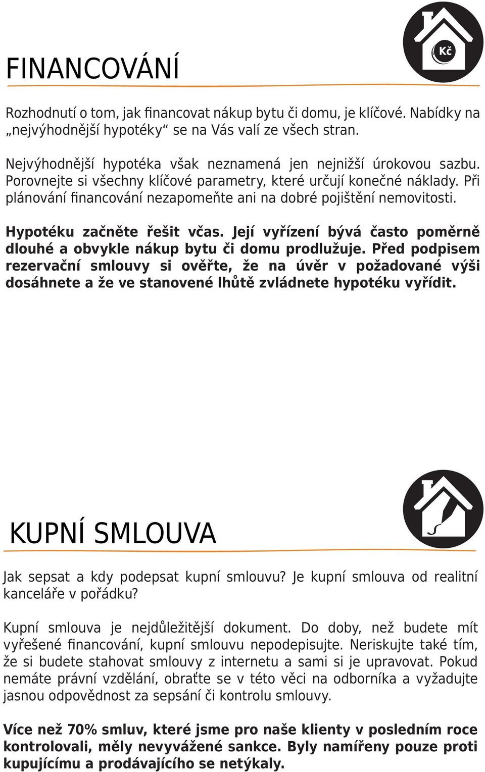 Při plánování financování nezapomeňte ani na dobré pojištění nemovitosti. Hypotéku začněte řešit včas. Její vyřízení bývá často poměrně dlouhé a obvykle nákup bytu či domu prodlužuje.