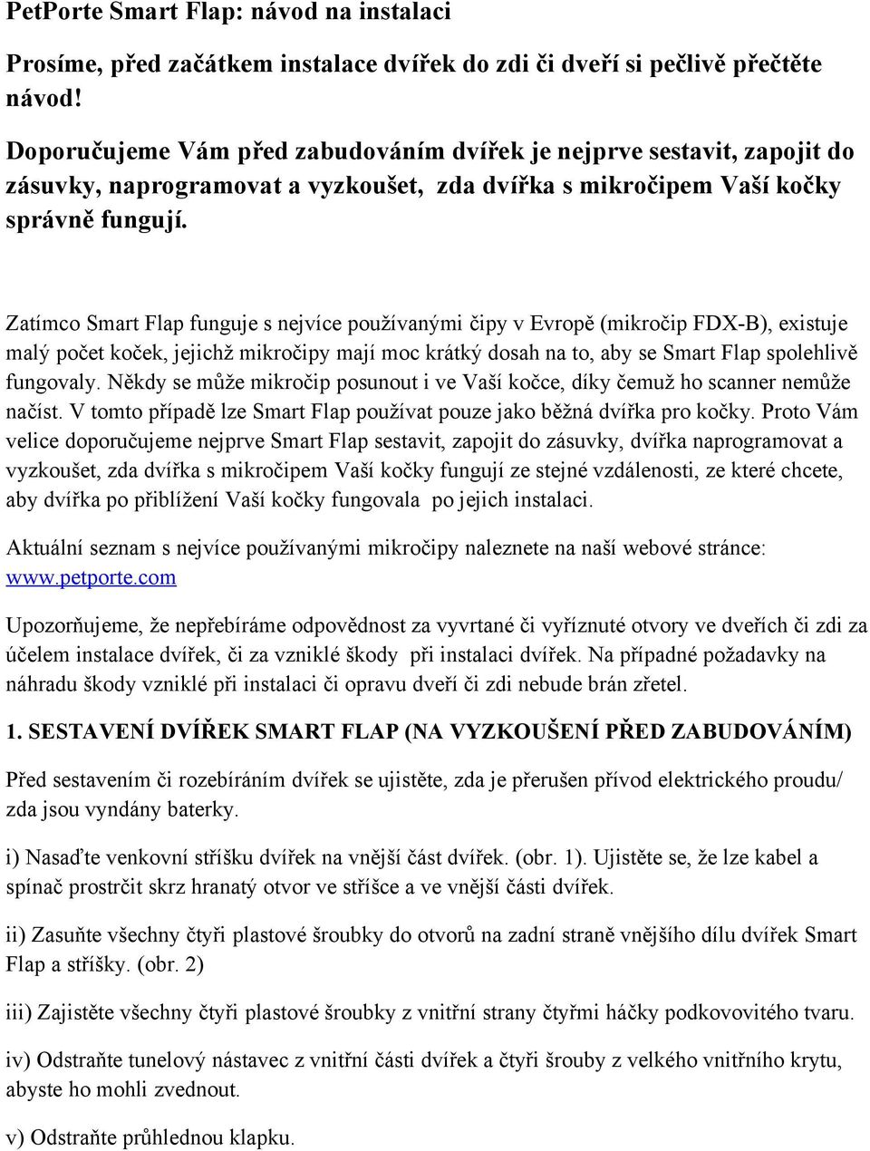 Zatímco Smart Flap funguje s nejvíce používanými čipy v Evropě (mikročip FDX-B), existuje malý počet koček, jejichž mikročipy mají moc krátký dosah na to, aby se Smart Flap spolehlivě fungovaly.