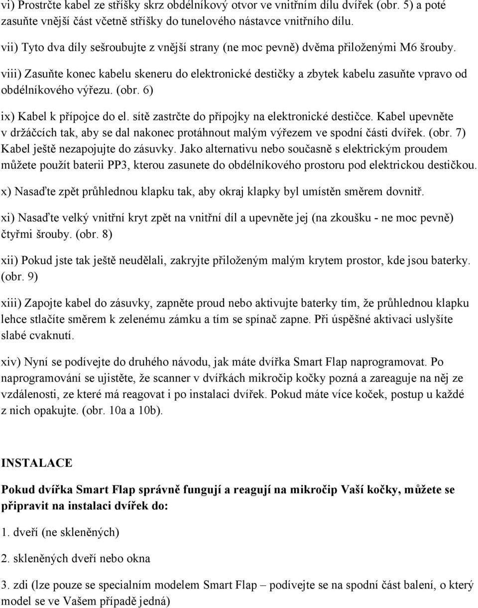 viii) Zasuňte konec kabelu skeneru do elektronické destičky a zbytek kabelu zasuňte vpravo od obdélníkového výřezu. (obr. 6) ix) Kabel k přípojce do el.