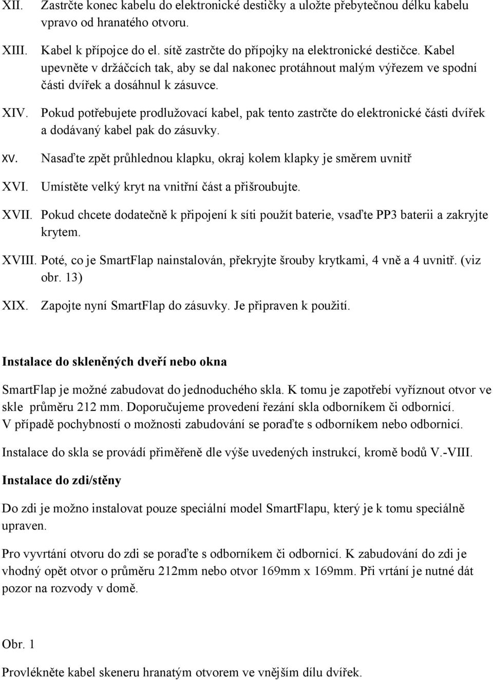 Pokud potřebujete prodlužovací kabel, pak tento zastrčte do elektronické části dvířek a dodávaný kabel pak do zásuvky.