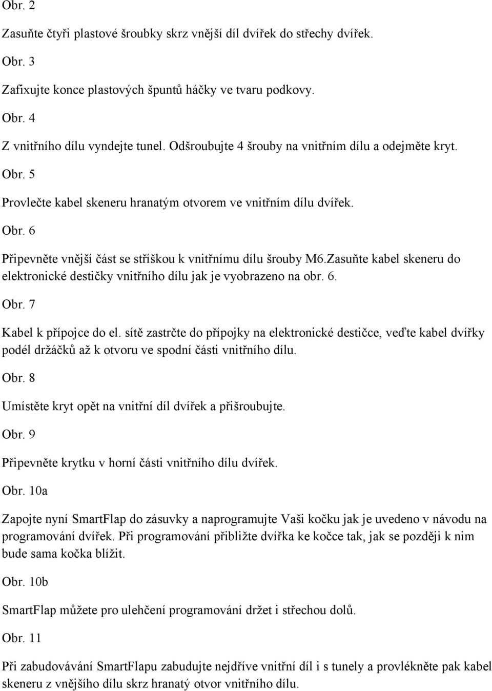 Zasuňte kabel skeneru do elektronické destičky vnitřního dílu jak je vyobrazeno na obr. 6. Obr. 7 Kabel k přípojce do el.