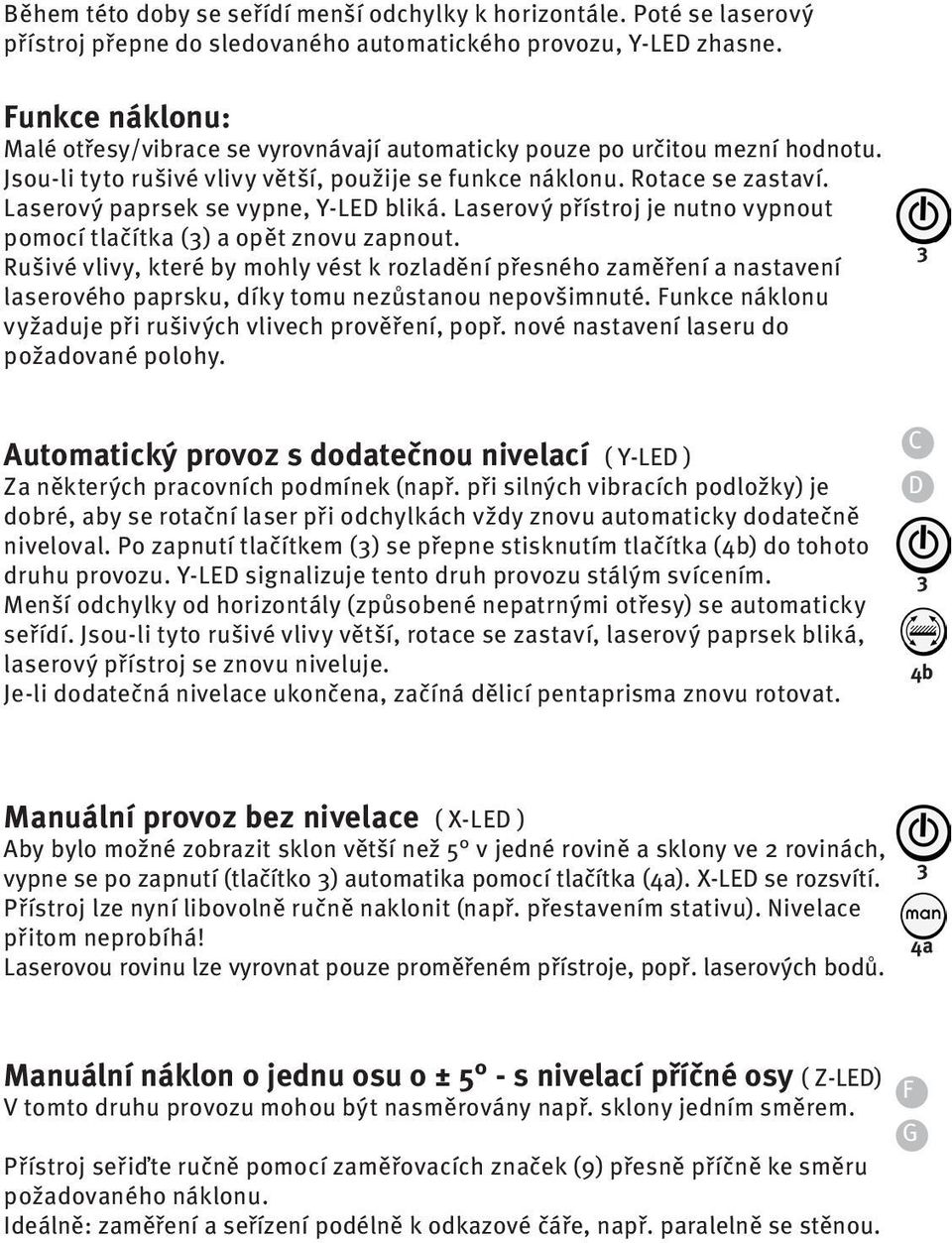 Laserový paprsek se vypne, Y-LED bliká. Laserový přístroj je nutno vypnout pomocí tlačítka () a opět znovu zapnout.