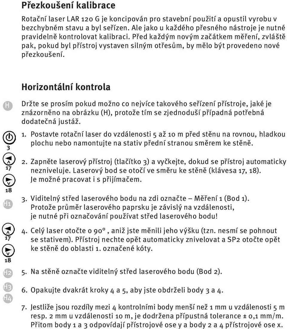 Před každým novým začátkem měření, zvláště pak, pokud byl přístroj vystaven silným otřesům, by mělo být provedeno nové přezkoušení.