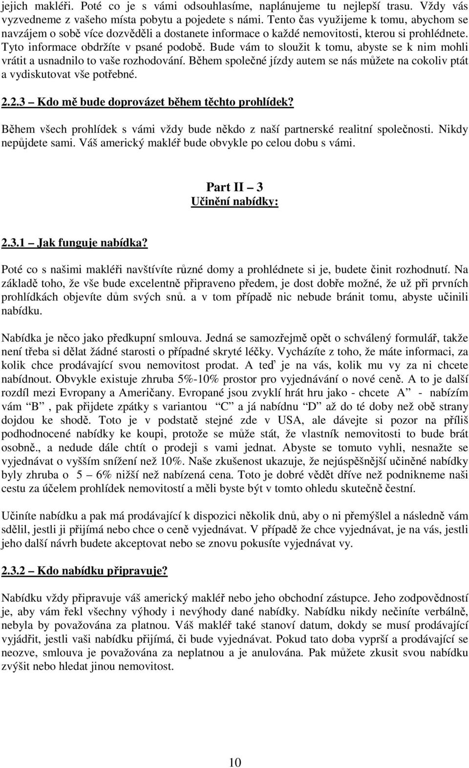 Bude vám to sloužit k tomu, abyste se k nim mohli vrátit a usnadnilo to vaše rozhodování. Během společné jízdy autem se nás můžete na cokoliv ptát a vydiskutovat vše potřebné. 2.