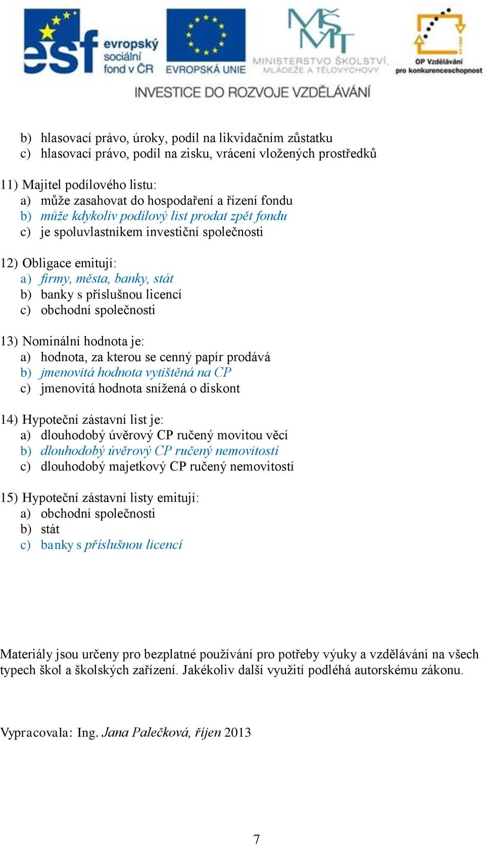 13) Nominální hodnota je: a) hodnota, za kterou se cenný papír prodává b) jmenovitá hodnota vytištěná na CP c) jmenovitá hodnota snížená o diskont 14) Hypoteční zástavní list je: a) dlouhodobý