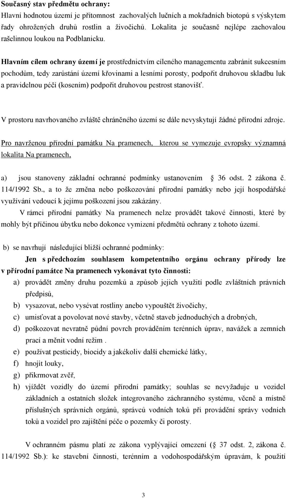 Hlavním cílem ochrany území je prostřednictvím cíleného managementu zabránit sukcesním pochodům, tedy zarůstání území křovinami a lesními y, podpořit druhovou skladbu luk a pravidelnou péčí (kosením)