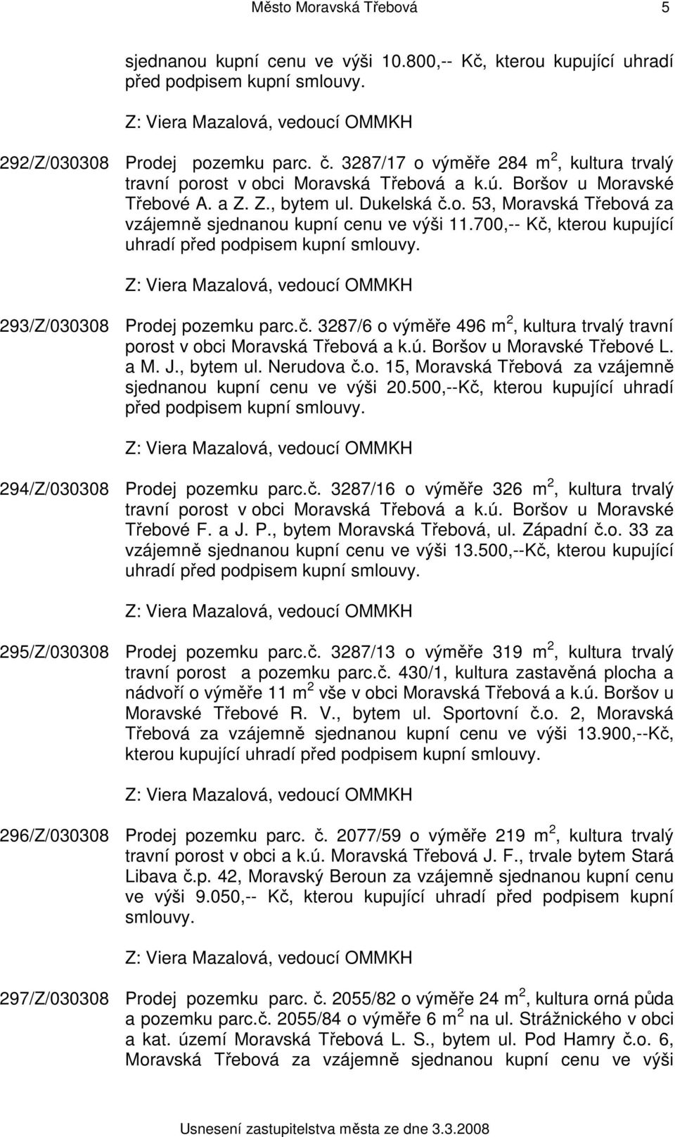 700,-- Kč, kterou kupující uhradí před podpisem kupní smlouvy. 293/Z/030308 Prodej pozemku parc.č. 3287/6 o výměře 496 m 2, kultura trvalý travní porost v obci Moravská Třebová a k.ú.