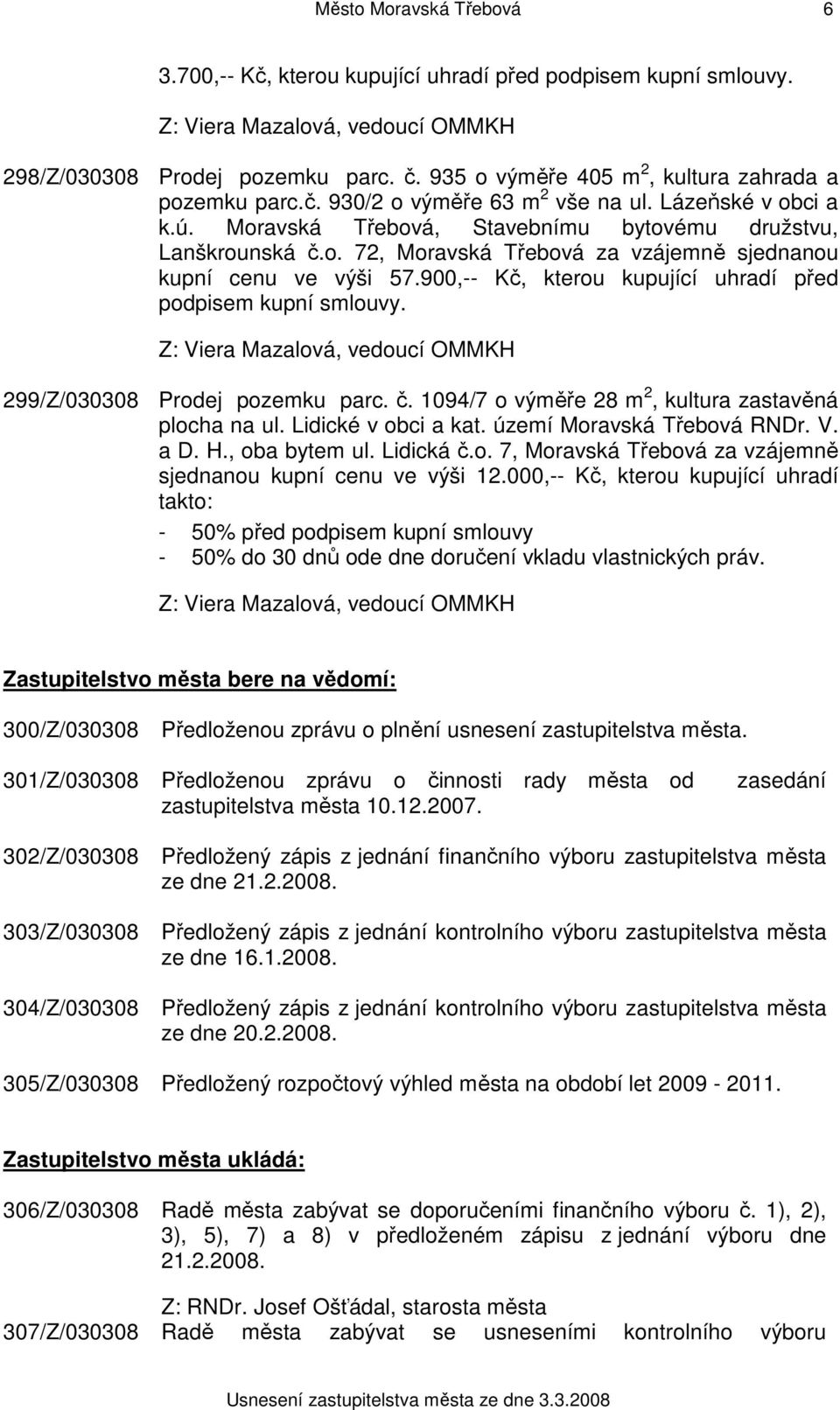 900,-- Kč, kterou kupující uhradí před podpisem kupní smlouvy. 299/Z/030308 Prodej pozemku parc. č. 1094/7 o výměře 28 m 2, kultura zastavěná plocha na ul. Lidické v obci a kat.