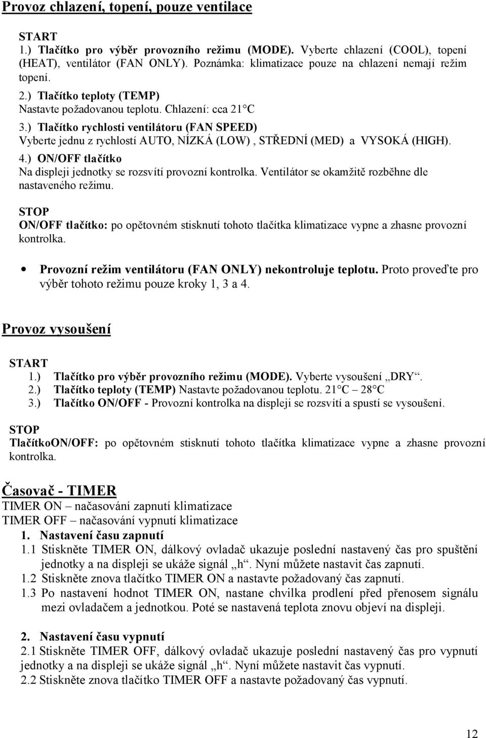 ) Tlačítko rychlosti ventilá toru (FAN SPEED) Vyberte jednu z rychlostíauto, NÍZKÁ (LOW), STŘEDNÍ(MED) a VYSOKÁ (HIGH). 4.) ON/OFF tlačítko Na displeji jednotky se rozsvítíprovozníkontrolka.