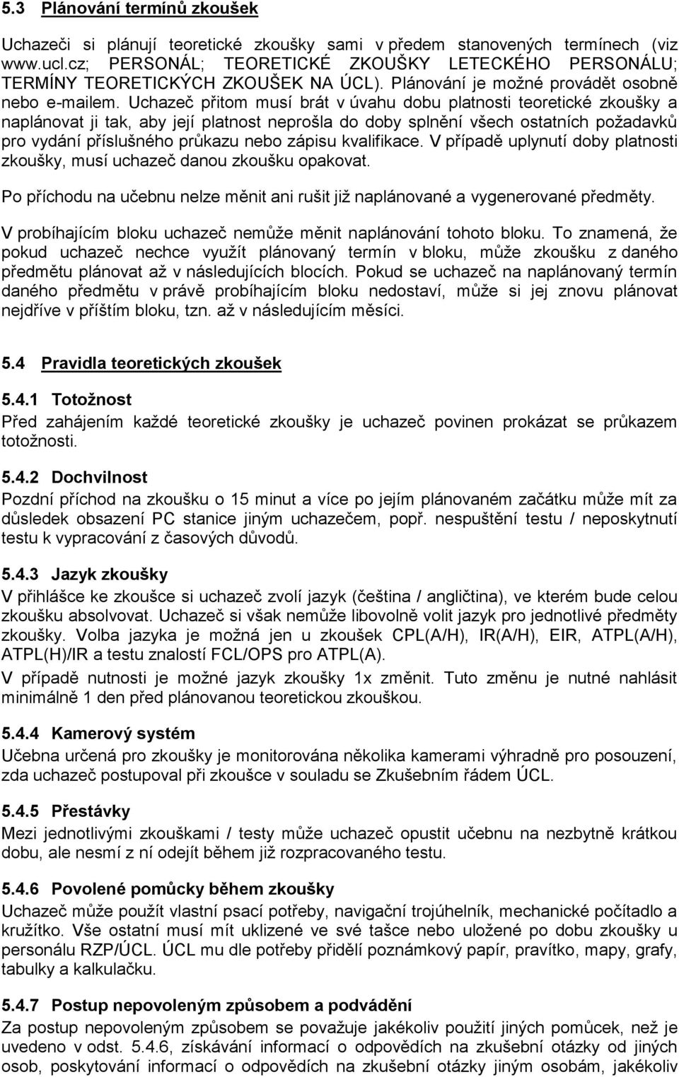 Uchazeč přitom musí brát v úvahu dobu platnosti teoretické zkoušky a naplánovat ji tak, aby její platnost neprošla do doby splnění všech ostatních požadavků pro vydání příslušného průkazu nebo zápisu