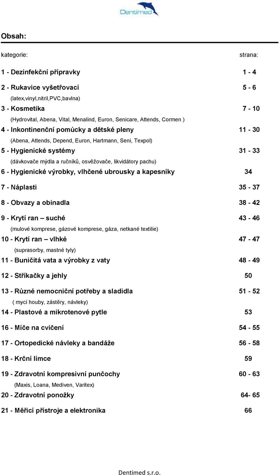 6 - Hygienické výrobky, vlhčené ubrousky a kapesníky 34 7 - Náplasti 35-37 8 - Obvazy a obinadla 38-42 9 - Krytí ran suché 43-46 (mulové komprese, gázové komprese, gáza, netkané textilie) 10 - Krytí