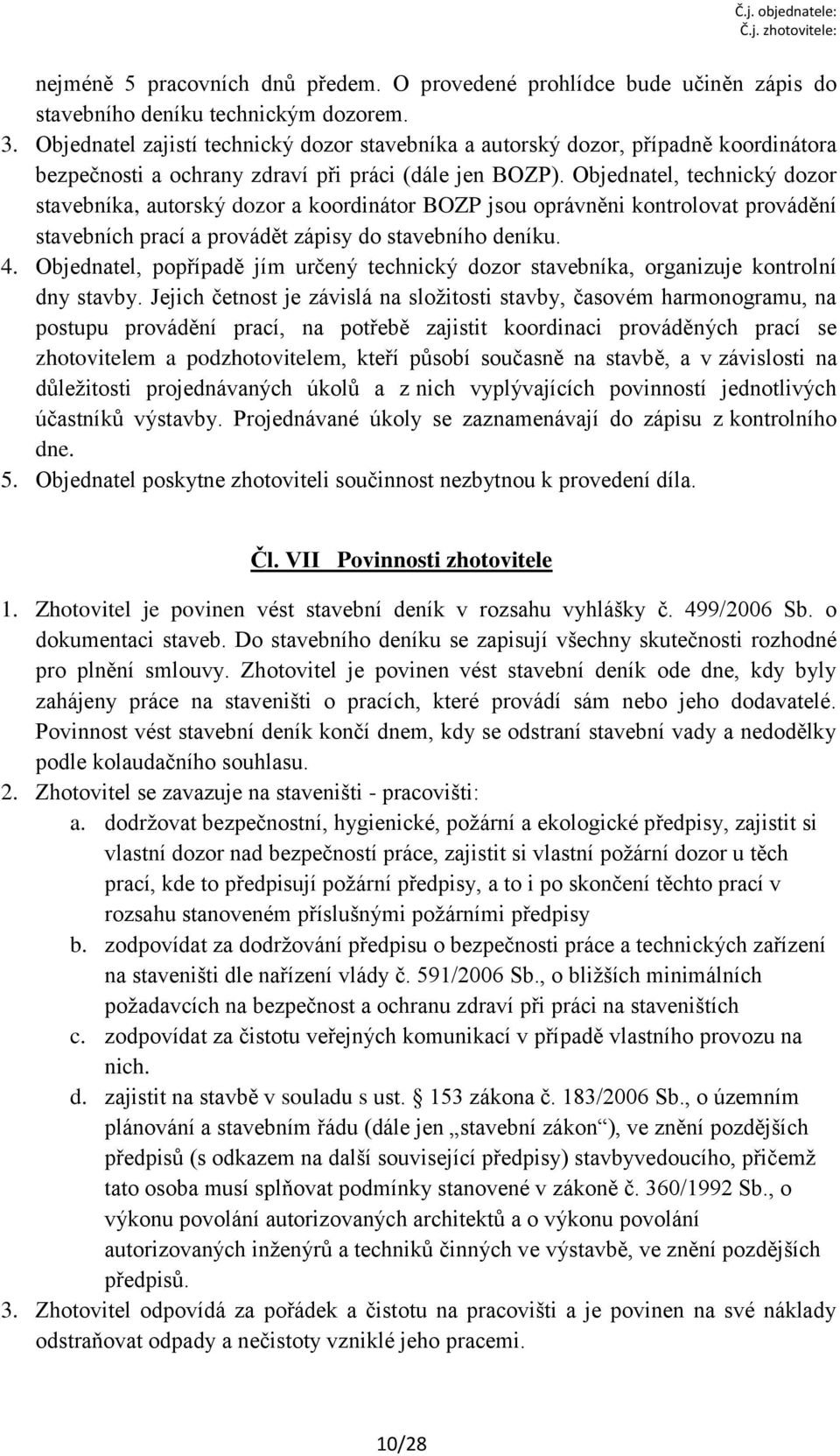 Objednatel, technický dozor stavebníka, autorský dozor a koordinátor BOZP jsou oprávněni kontrolovat provádění stavebních prací a provádět zápisy do stavebního deníku. 4.