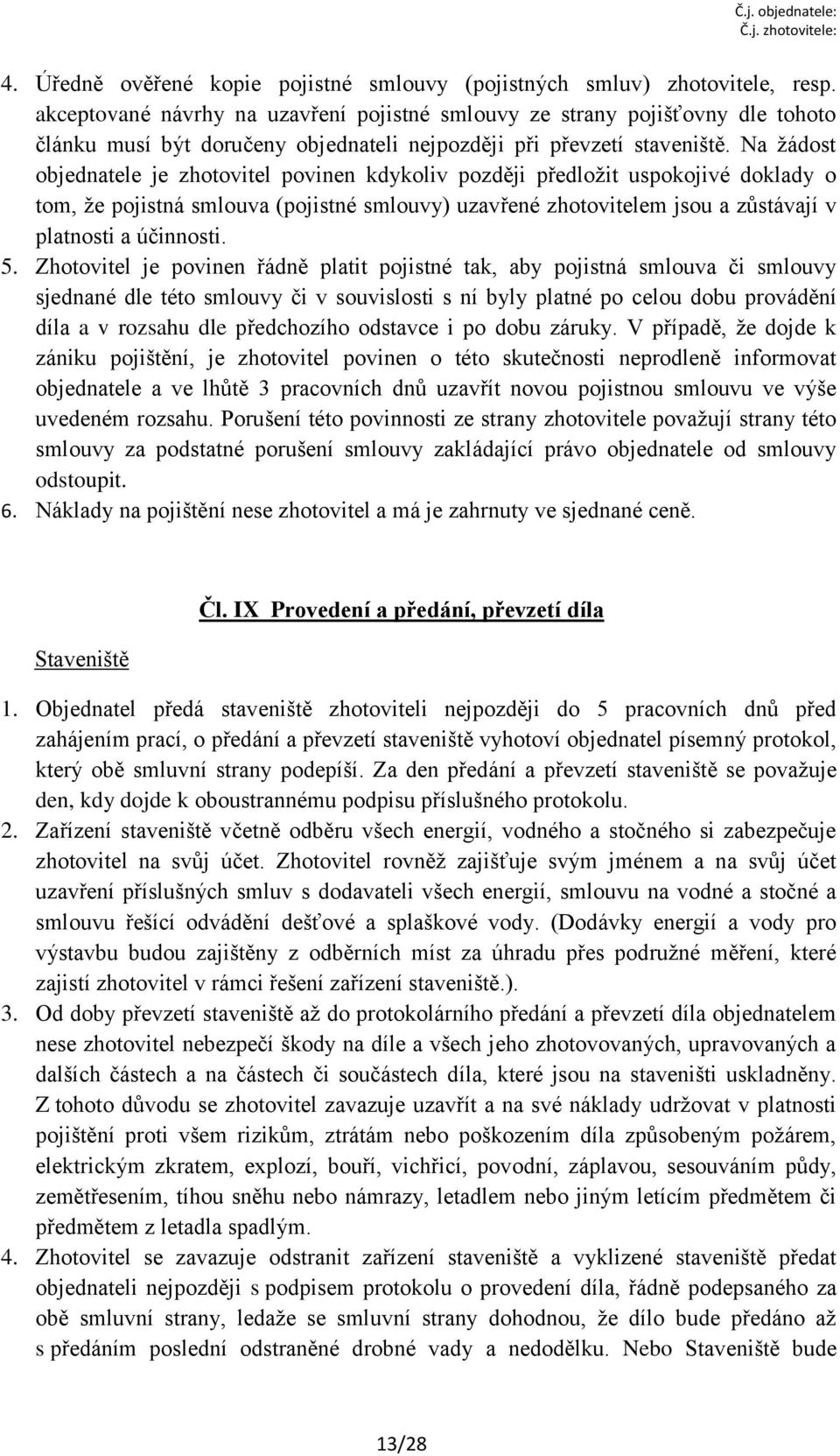 Na žádost objednatele je zhotovitel povinen kdykoliv později předložit uspokojivé doklady o tom, že pojistná smlouva (pojistné smlouvy) uzavřené zhotovitelem jsou a zůstávají v platnosti a účinnosti.