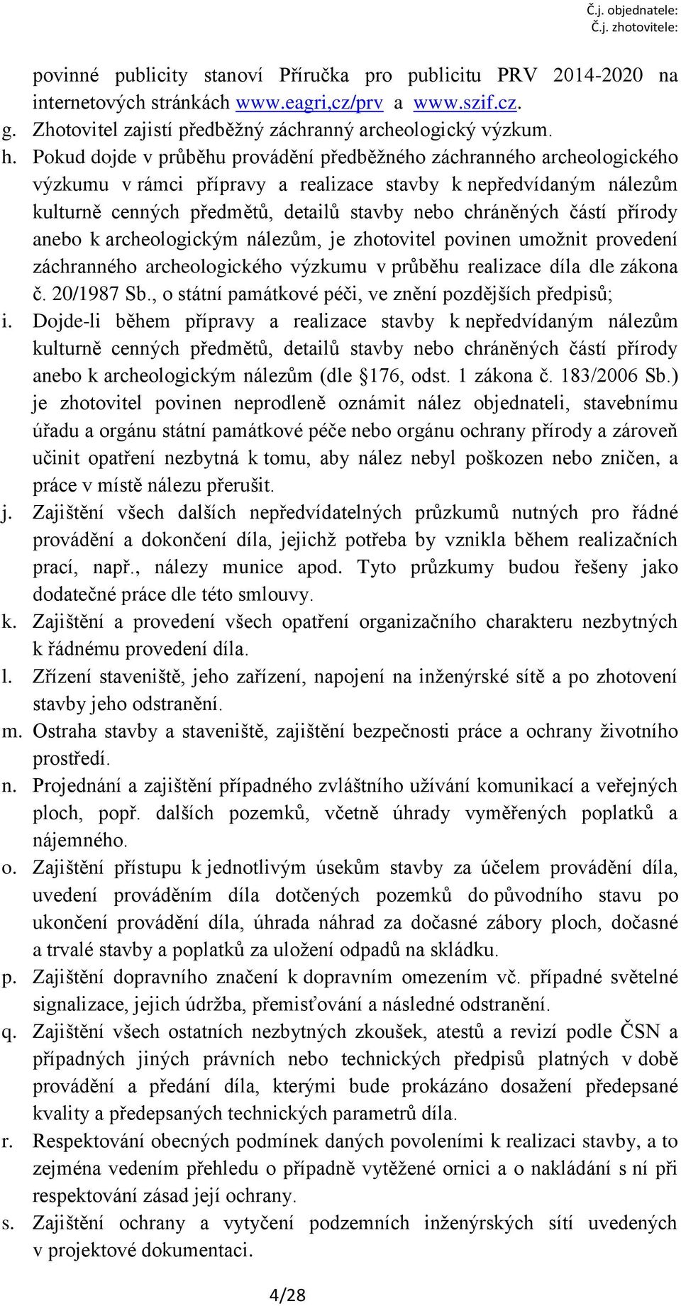 částí přírody anebo k archeologickým nálezům, je zhotovitel povinen umožnit provedení záchranného archeologického výzkumu v průběhu realizace díla dle zákona č. 20/1987 Sb.