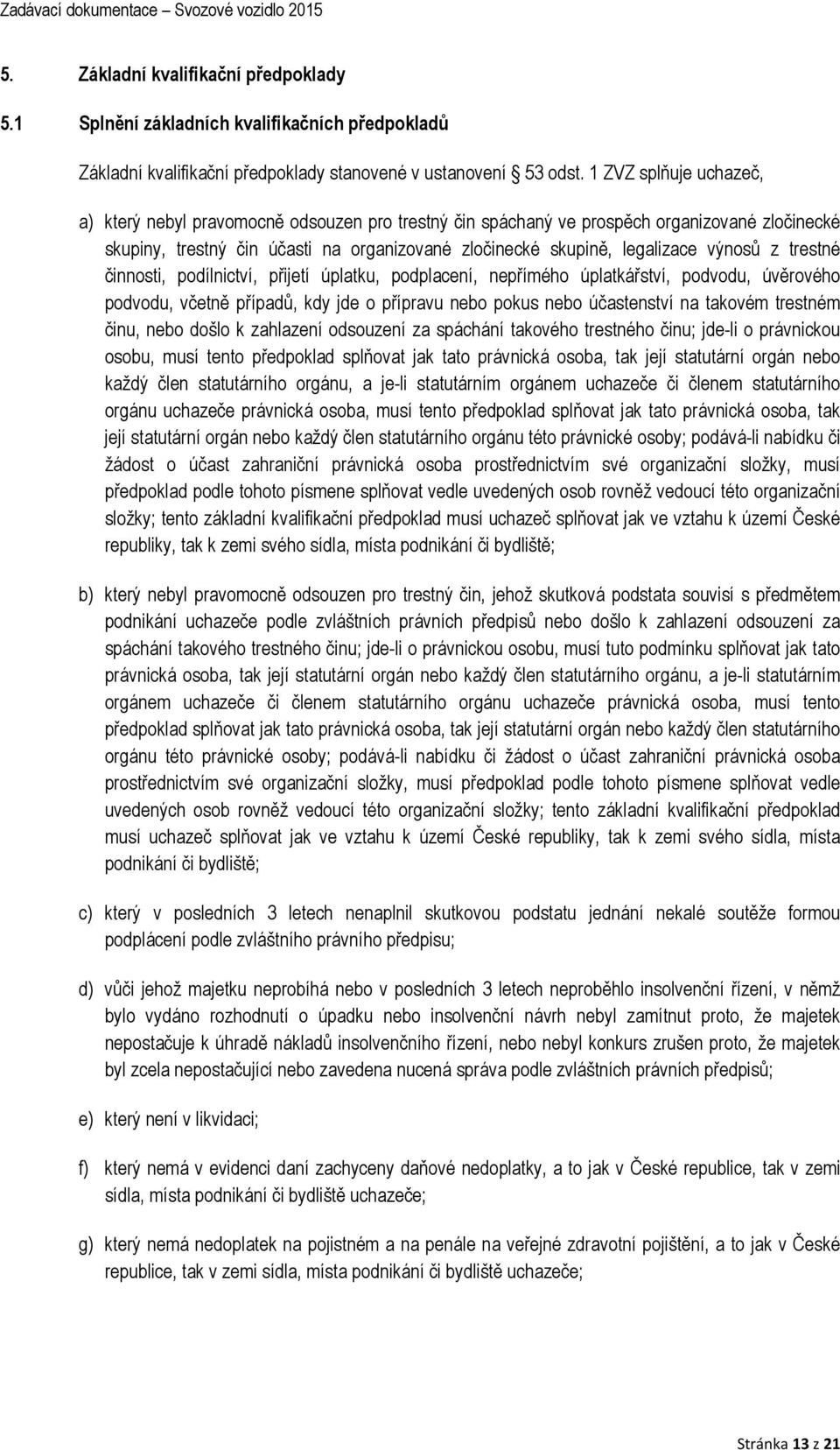 výnosů z trestné činnosti, podílnictví, přijetí úplatku, podplacení, nepřímého úplatkářství, podvodu, úvěrového podvodu, včetně případů, kdy jde o přípravu nebo pokus nebo účastenství na takovém