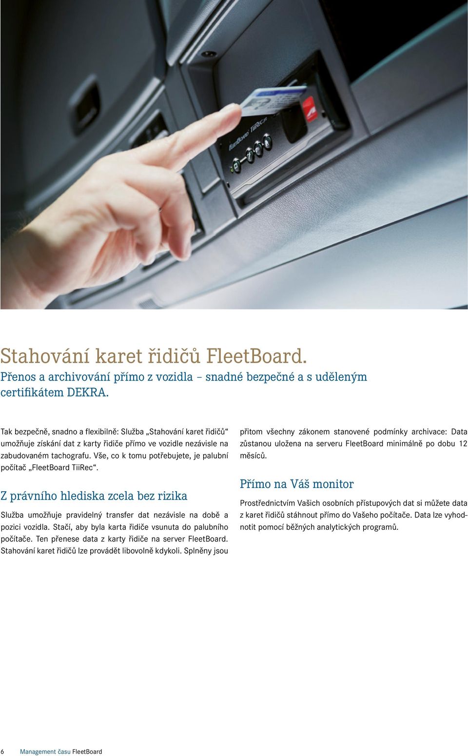 Vše, co k tomu potřebujete, je palubní počítač FleetBoard TiiRec. Z právního hlediska zcela bez rizika Služba umožňuje pravidelný transfer dat nezávisle na době a pozici vozidla.