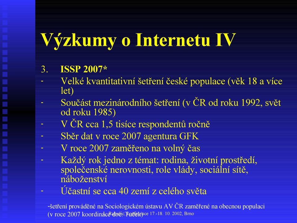 ČR cca 1,5 tisíce respondentů ročně - Sběr dat v roce 2007 agentura GFK - V roce 2007 zaměřeno na volný čas - Každý rok jedno z témat: rodina, životní