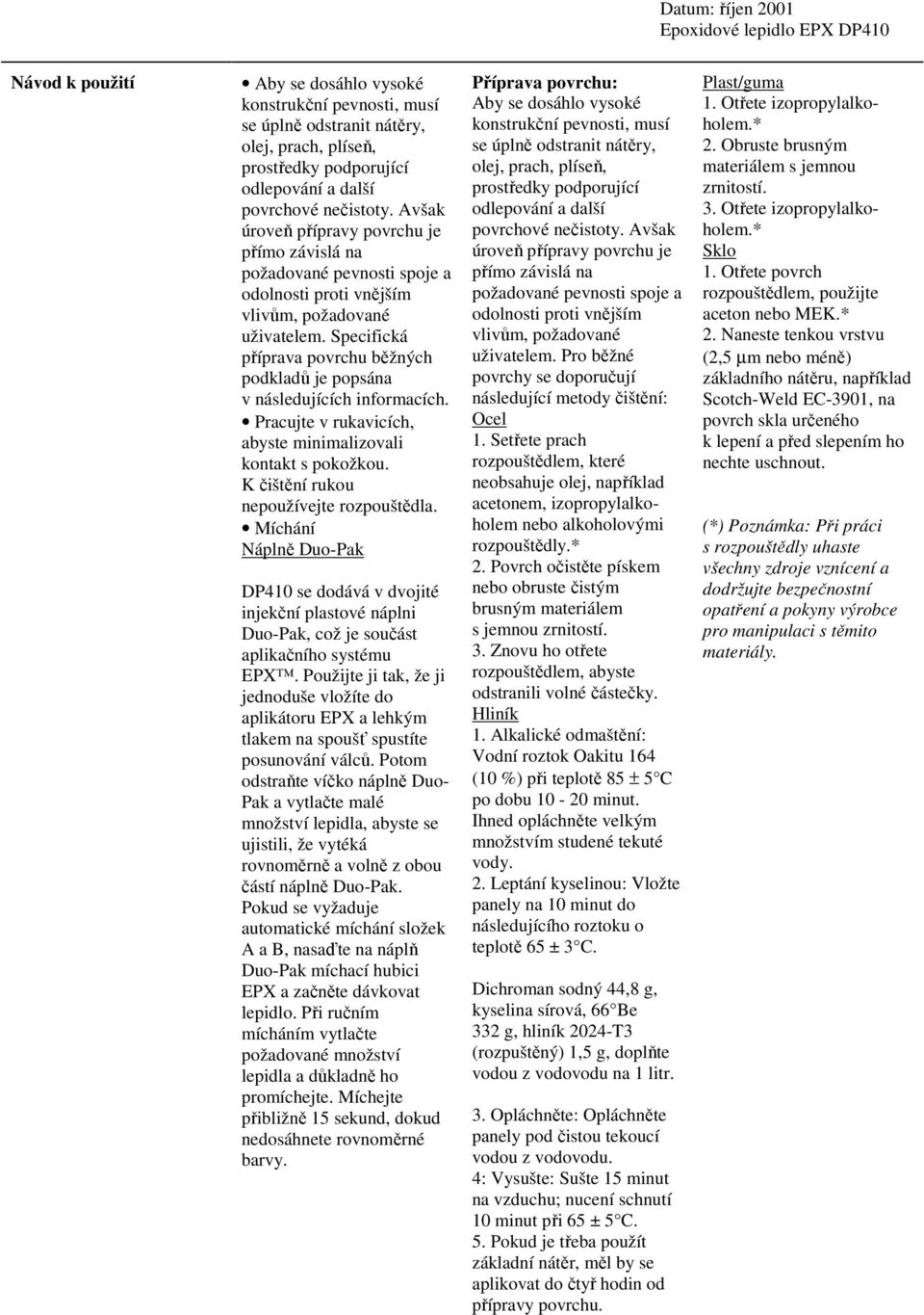 Specifická příprava povrchu běžných podkladů je popsána v následujících informacích. Pracujte v rukavicích, abyste minimalizovali kontakt s pokožkou. K čištění rukou nepoužívejte rozpouštědla.