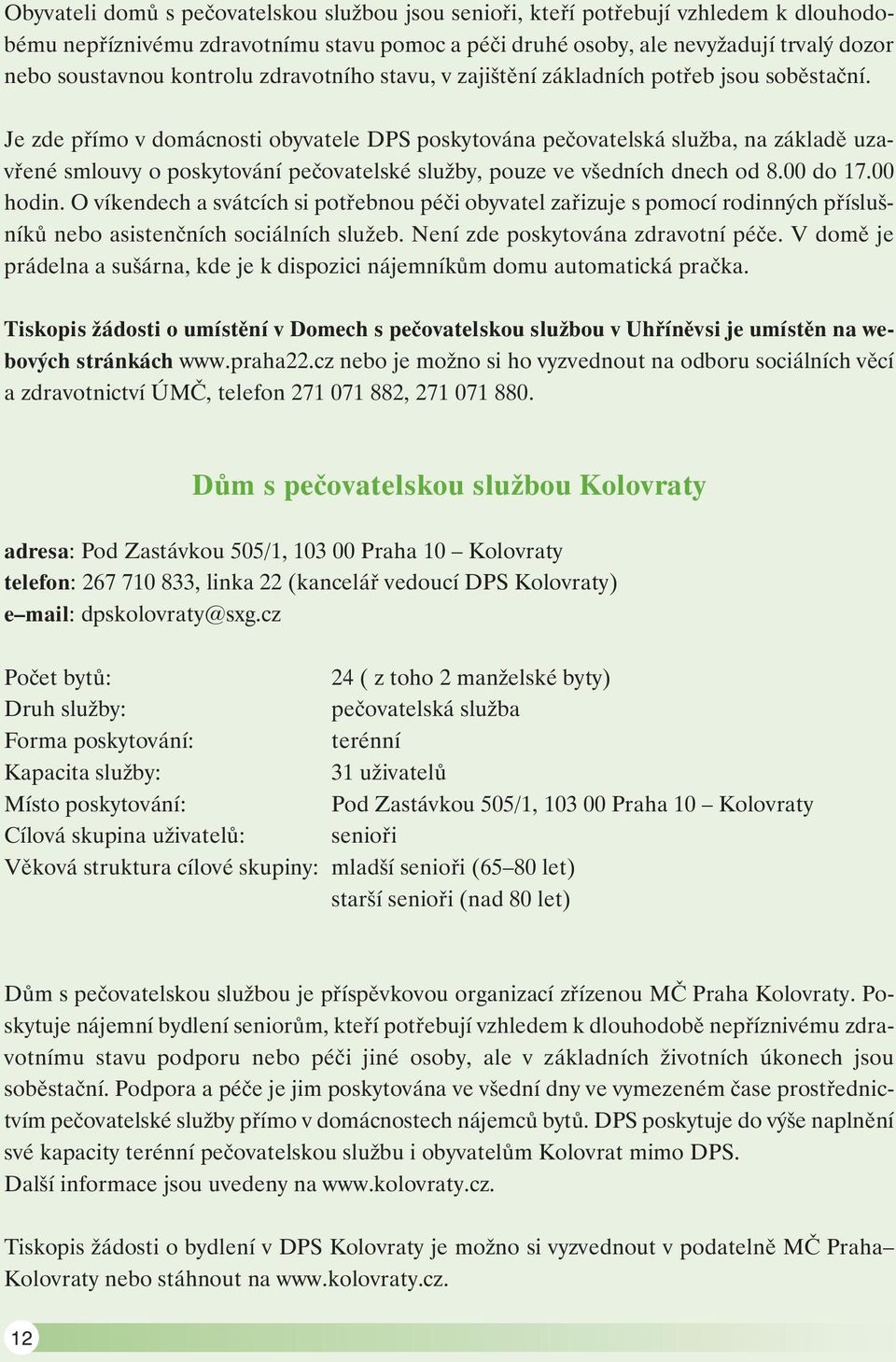 Je zde přímo v domácnosti obyvatele DPS poskytována pečovatelská služba, na základě uzavřené smlouvy o poskytování pečovatelské služby, pouze ve všedních dnech od 8.00 do 17.00 hodin.