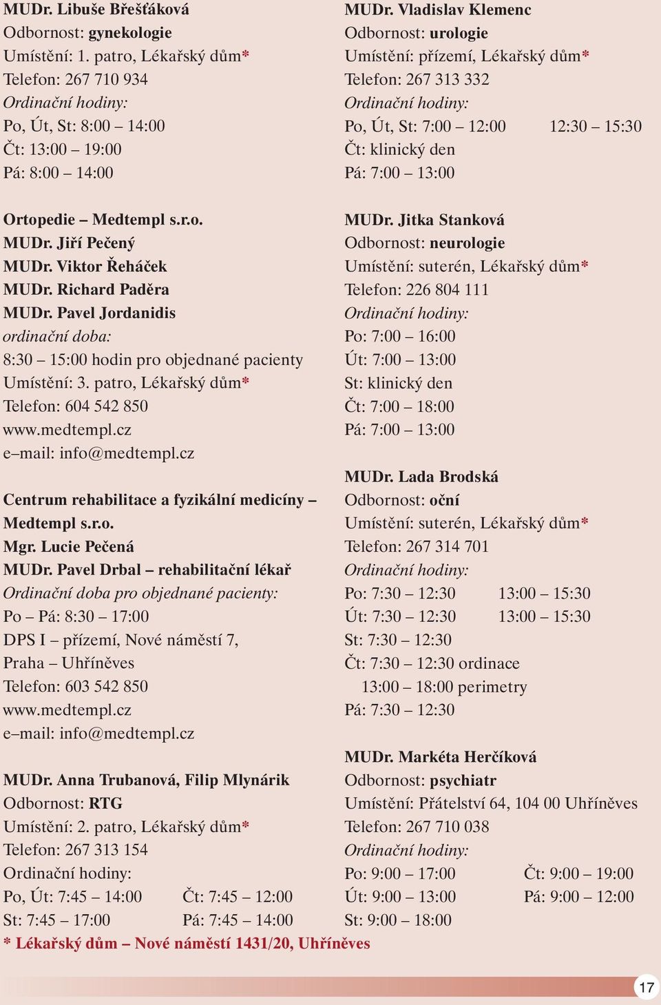 Jiří Pečený MUDr. Viktor Řeháček MUDr. Richard Paděra MUDr. Pavel Jordanidis ordinační doba: 8:30 15:00 hodin pro objednané pacienty Umístění: 3. patro, Lékařský dům* Telefon: 604 542 850 www.