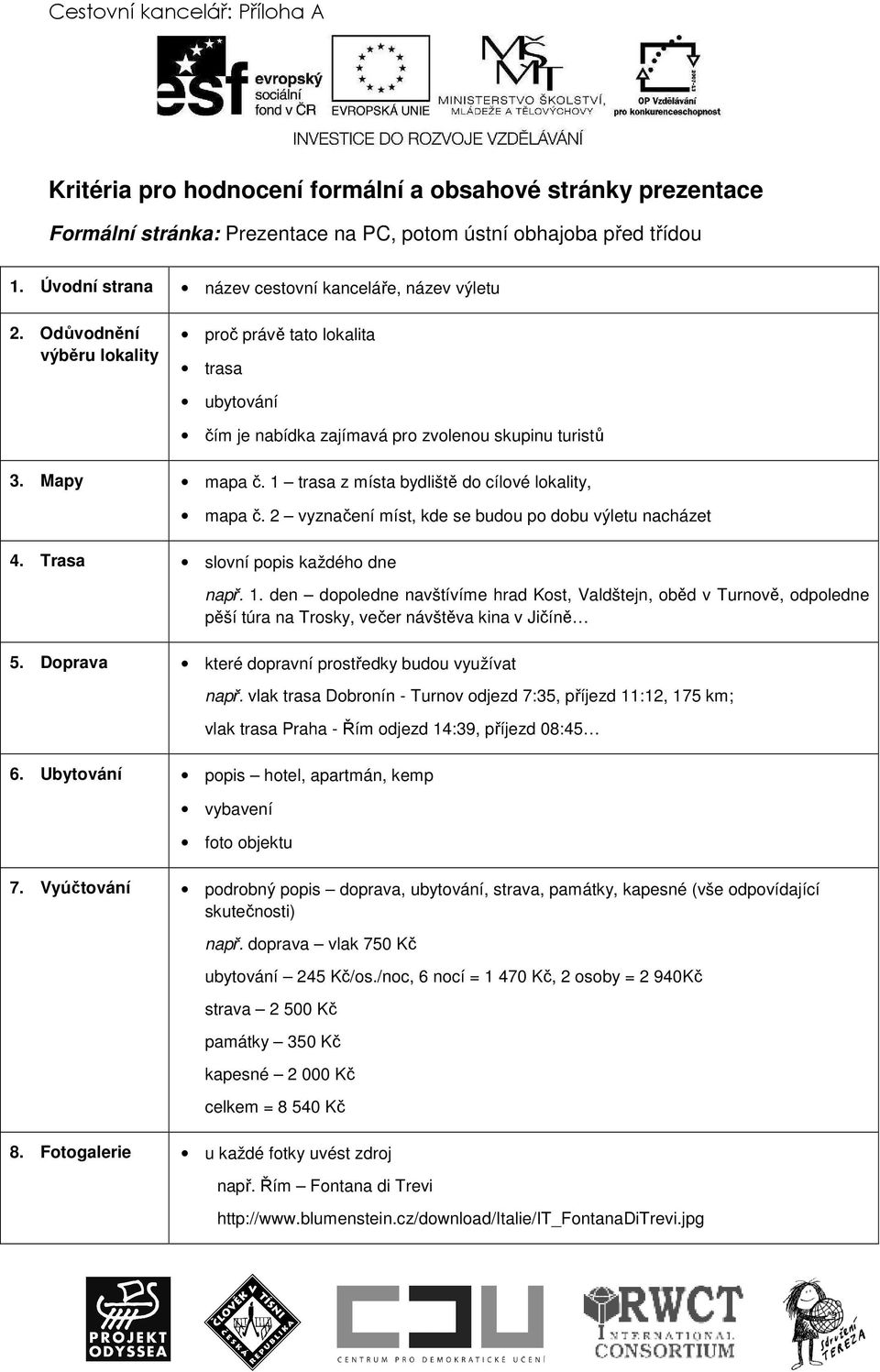 1 trasa z místa bydliště do cílové lokality, mapa č. 2 vyznačení míst, kde se budou po dobu výletu nacházet 4. Trasa slovní popis každého dne např. 1.