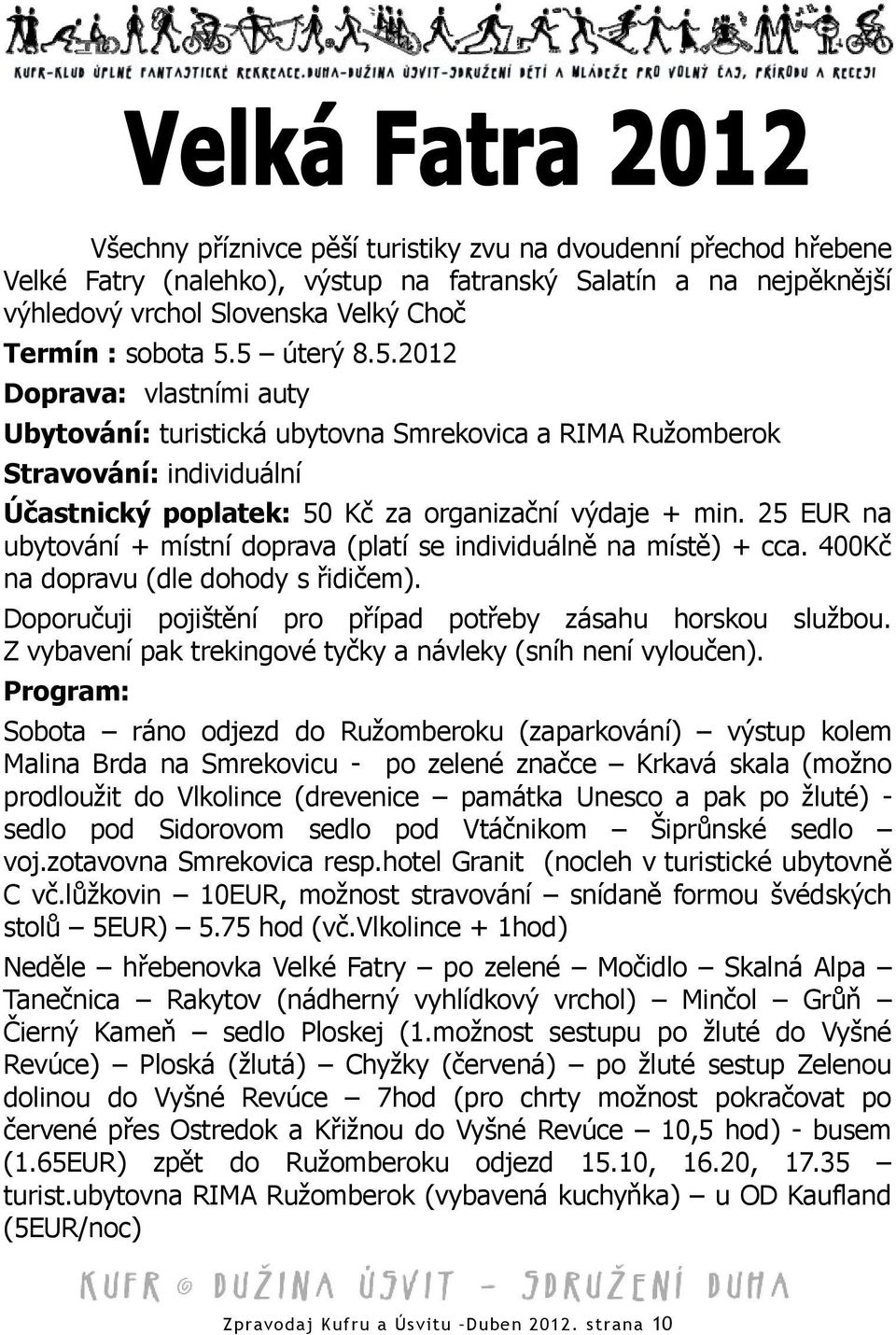 25 EUR na ubytování + místní doprava (platí se individuálně na místě) + cca. 400Kč na dopravu (dle dohody s řidičem). Doporučuji pojištění pro případ potřeby zásahu horskou službou.