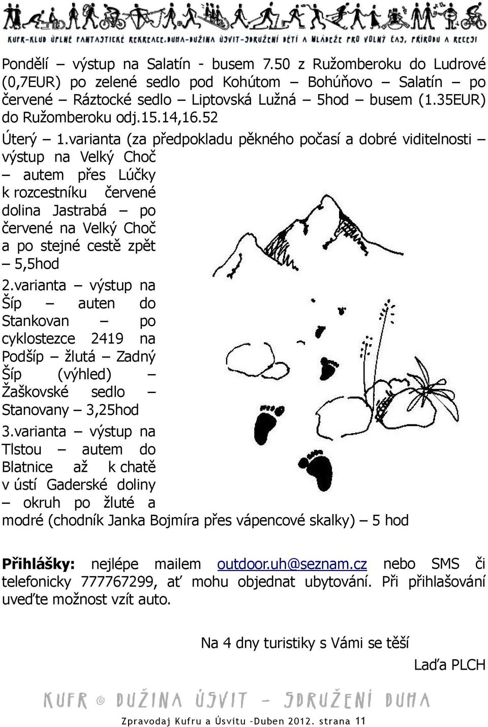 varianta (za předpokladu pěkného počasí a dobré viditelnosti výstup na Velký Choč autem přes Lúčky k rozcestníku červené dolina Jastrabá po červené na Velký Choč a po stejné cestě zpět 5,5hod 2.