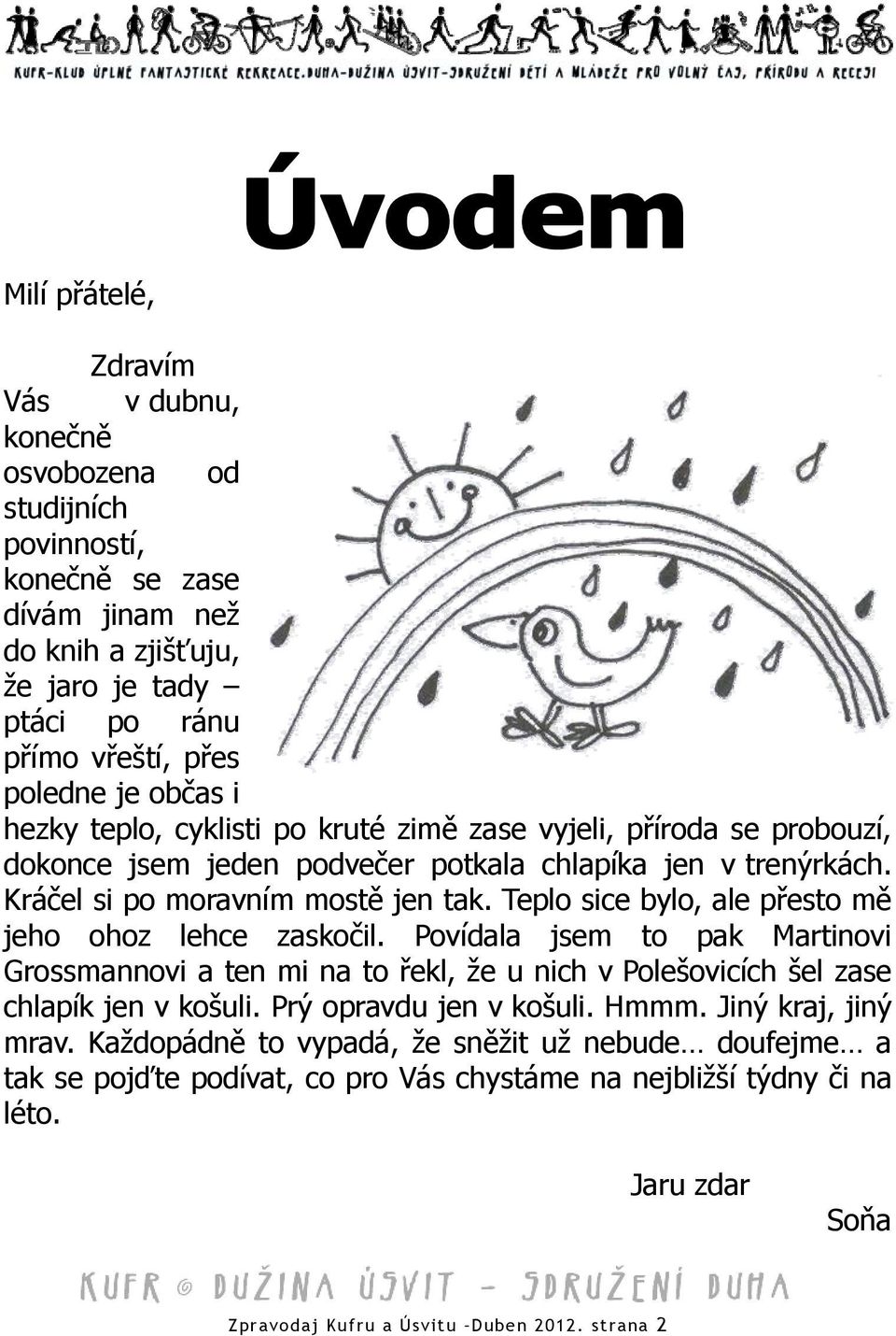 Teplo sice bylo, ale přesto mě jeho ohoz lehce zaskočil. Povídala jsem to pak Martinovi Grossmannovi a ten mi na to řekl, že u nich v Polešovicích šel zase chlapík jen v košuli.