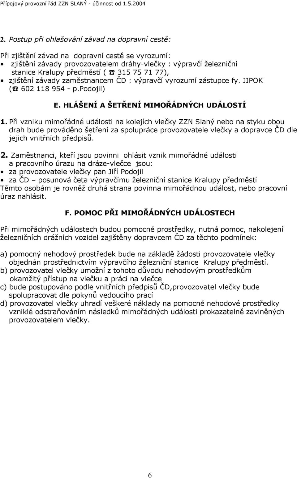 Při vzniku mimořádné události na kolejích vlečky ZZN Slaný nebo na styku obou drah bude prováděno šetření za spolupráce provozovatele vlečky a dopravce ČD dle jejich vnitřních předpisů. 2.