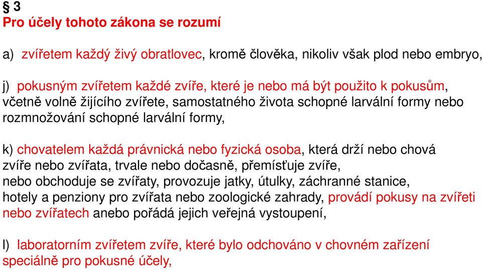 nebo chová zvíře nebo zvířata, trvale nebo dočasně, přemísťuje zvíře, nebo obchoduje se zvířaty, provozuje jatky, útulky, záchranné stanice, hotely a penziony pro zvířata nebo zoologické