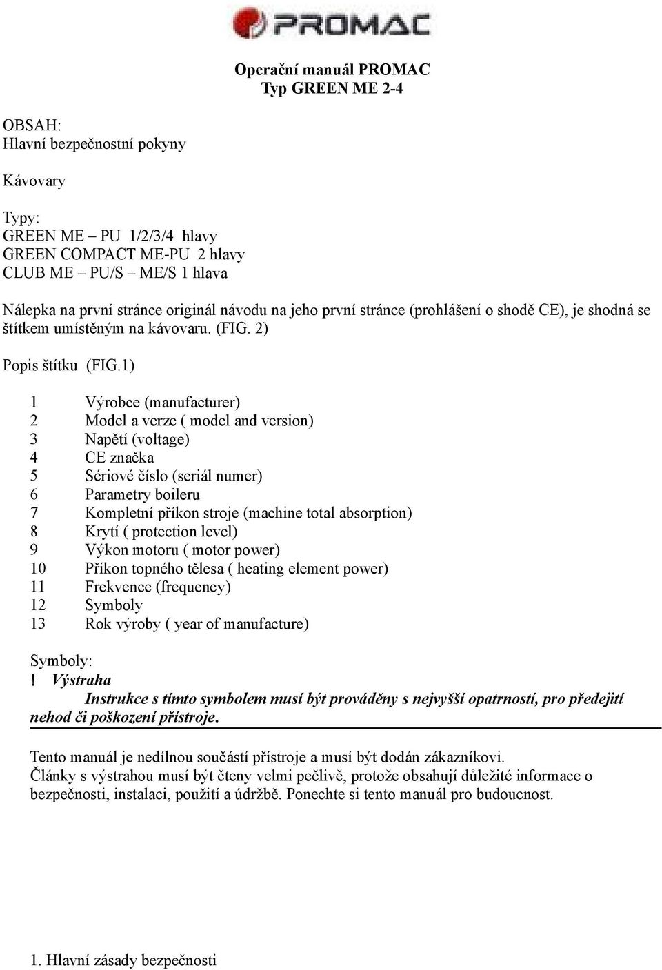 1) 1 Výrobce (manufacturer) 2 Model a verze ( model and version) 3 Napětí (voltage) 4 CE značka 5 Sériové číslo (seriál numer) 6 Parametry boileru 7 Kompletní příkon stroje (machine total absorption)