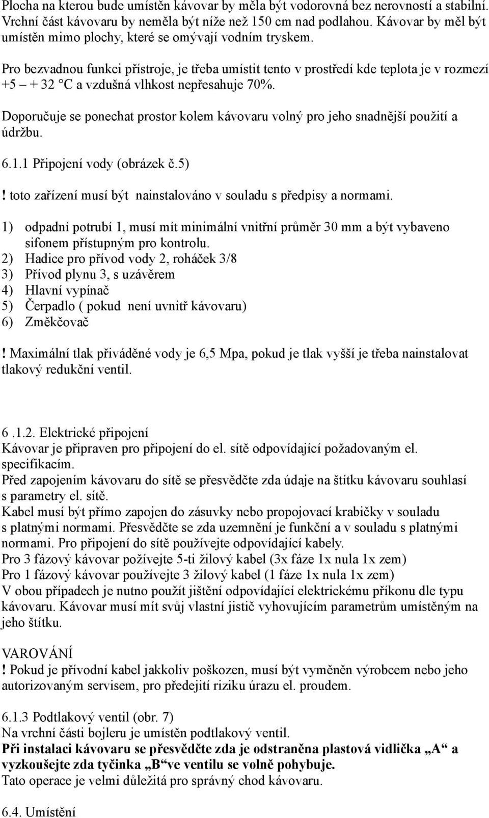 Pro bezvadnou funkci přístroje, je třeba umístit tento v prostředí kde teplota je v rozmezí +5 + 32 C a vzdušná vlhkost nepřesahuje 70%.