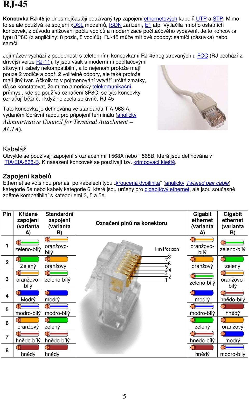 RJ-45 může mít dvě podoby: samičí (zásuvka) nebo samčí. Její název vychází z podobnosti s telefonními koncovkami RJ-45 registrovaných u FCC (RJ pochází z.