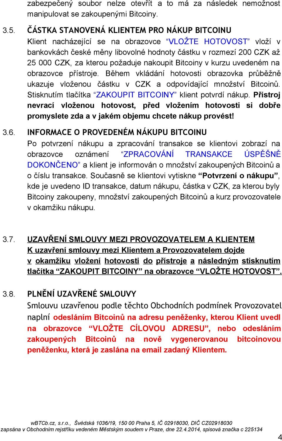 požaduje nakoupit Bitcoiny v kurzu uvedeném na obrazovce přístroje. Během vkládání hotovosti obrazovka průběžně ukazuje vloženou částku v CZK a odpovídající množství Bitcoinů.