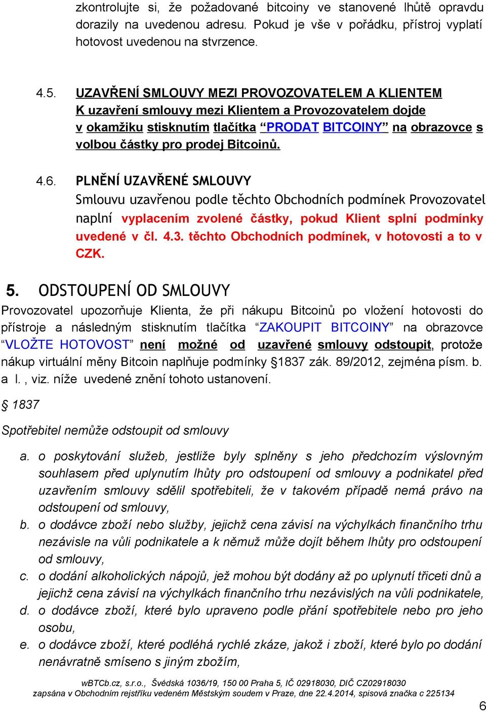 4.6. PLNĚNÍ UZAVŘENÉ SMLOUVY Smlouvu uzavřenou podle těchto Obchodních podmínek Provozovatel naplní vyplacením zvolené částky, pokud Klient splní podmínky uvedené v čl. 4.3.