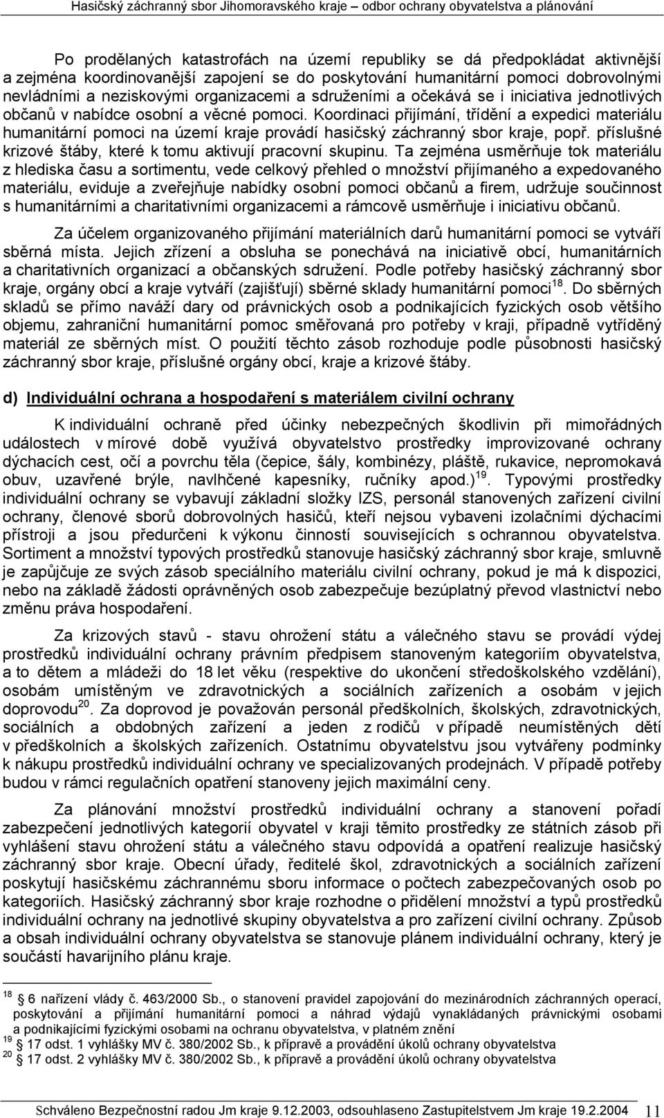Koordinaci přijímání, třídění a expedici materiálu humanitární pomoci na území kraje provádí hasičský záchranný sbor kraje, popř. příslušné krizové štáby, které k tomu aktivují pracovní skupinu.