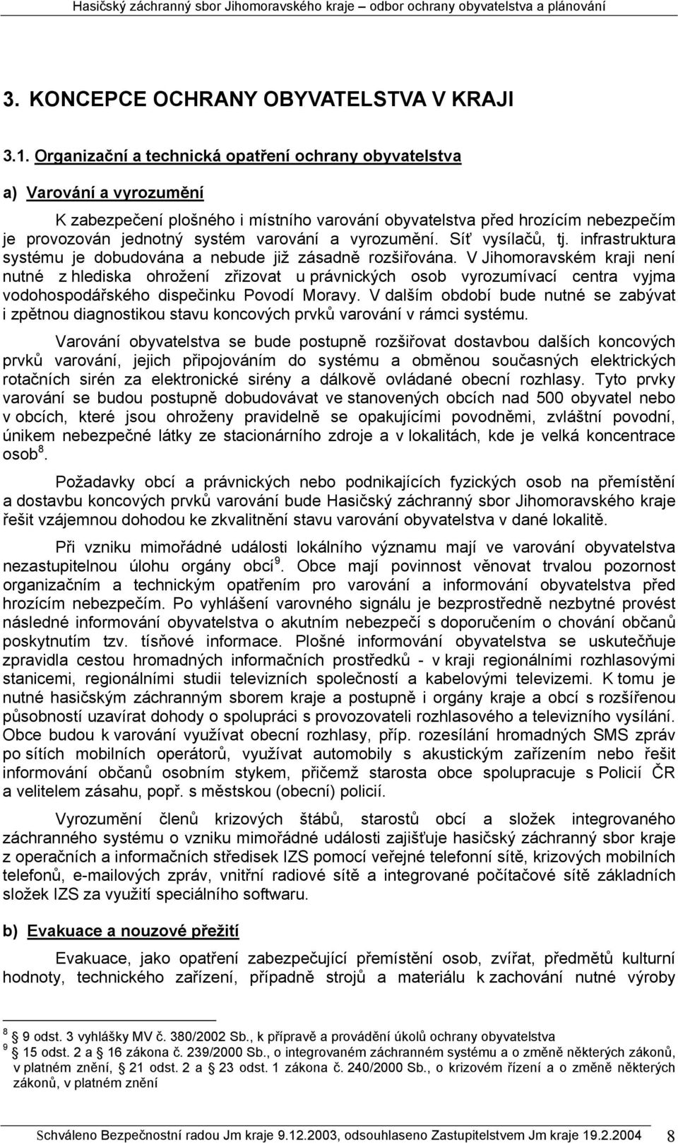 a vyrozumění. Síť vysílačů, tj. infrastruktura systému je dobudována a nebude již zásadně rozšiřována.
