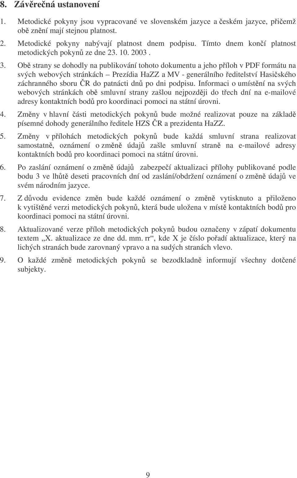 Ob strany se dohodly na publikování tohoto dokumentu a jeho píloh v PDF formátu na svých webových stránkách Prezídia HaZZ a MV - generálního editelství Hasiského záchranného sboru R do patnácti dn po