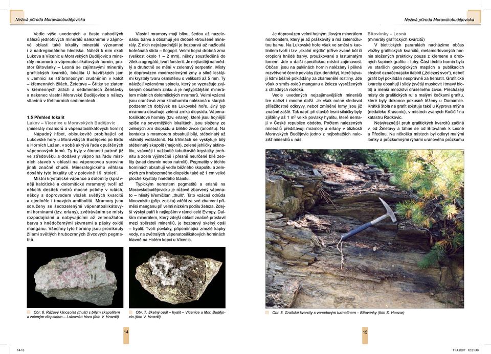 Náleží k nim okolí Lukova a Vícenic u Moravských Budějovic s minerály mramorů a vápenatosilikátových hornin, prostor Bítovánky Lesná se zajímavými minerály grafitických kvarcitů, lokalita U