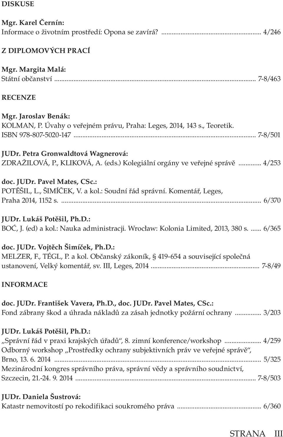 ) Kolegiální orgány ve veřejné správě... 4/253 doc. JUDr. Pavel Mates, CSc.: POTĚŠIL, L., ŠIMÍČEK, V. a kol.: Soudní řád správní. Komentář, Leges, Praha 2014, 1152 s.... 6/370 JUDr. Lukáš Potěšil, Ph.