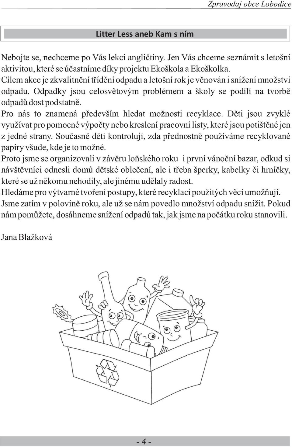 Pro nás to znamená pøedevším hledat možnosti recyklace. Dìti jsou zvyklé využívat pro pomocné výpoèty nebo kreslení pracovní listy, které jsou potištìné jen z jedné strany.