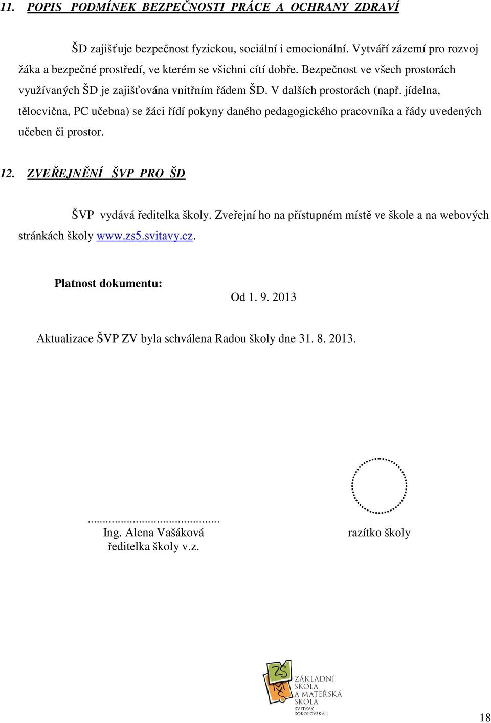 V dalších prostorách (např. jídelna, tělocvična, PC učebna) se žáci řídí pokyny daného pedagogického pracovníka a řády uvedených učeben či prostor. 12.