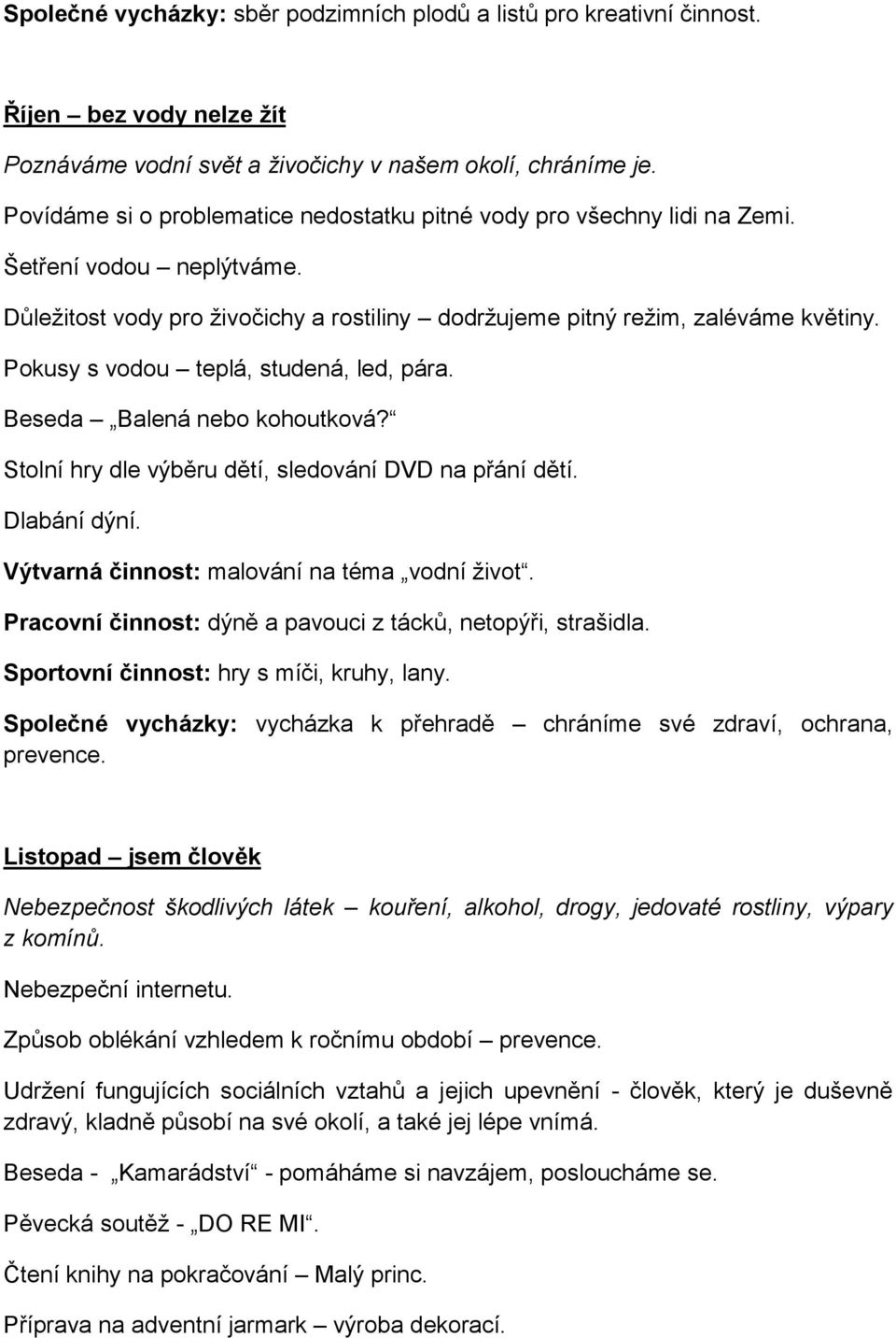 Pokusy s vodou teplá, studená, led, pára. Beseda Balená nebo kohoutková? Stolní hry dle výběru dětí, sledování DVD na přání dětí. Dlabání dýní. Výtvarná činnost: malování na téma vodní život.